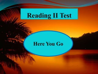 Reading II Test
Here You Go
 