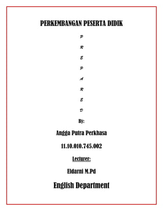 PERKEMBANGAN PESERTA DIDIK
P
R
E
P
A
R
E
D
By:
Angga Putra Perkhasa
11.10.010.745.002
Lecturer:
Eldarni M.Pd
English Department
 