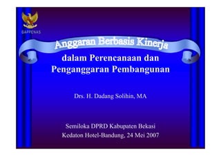 dalam Perencanaan dan
Penganggaran Pembangunan

      Drs. H.
      Drs H Dadang Solihin MA
                   Solihin,



   Semiloka DPRD Kabupaten Bekasi
  Kedaton Hotel-Bandung, 24 Mei 2007
 