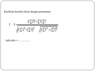 Koefisien korelasi dicari dengan persamaan:
Jadi nilai r = …………
 