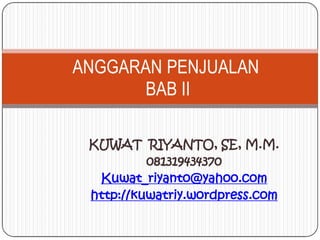KUWAT RIYANTO, SE, M.M.
081319434370
Kuwat_riyanto@yahoo.com
http://kuwatriy.wordpress.com
ANGGARAN PENJUALAN
BAB II
 