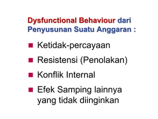 Dysfunctional Behaviour dari
Penyusunan Suatu Anggaran :
 Ketidak-percayaan
 Resistensi (Penolakan)
 Konflik Internal
 Efek Samping lainnya

yang tidak diinginkan

 