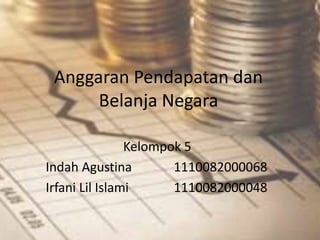 Anggaran Pendapatan dan
Belanja Negara
Kelompok 5
Indah Agustina
1110082000068
Irfani Lil Islami
1110082000048

 