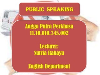 Public Speaking
Angga Putra Perkhasa
11.10.010.745.002
Lecturer:
Sutria Rahayu
English Department
 