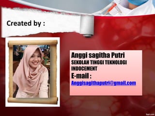 Created by :
Anggi sagitha Putri
SEKOLAH TINGGI TEKNOLOGI
INDOCEMENT
E-mail :
Anggisagithaputri@gmail.com
 