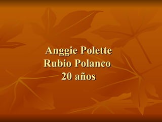   Anggie Polette  Rubio Polanco  20 años 