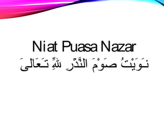 Niat Puasa Nazar 
نصـَطِوَطِيْتَتُس صَطِوْتَمَطِ النَّذْتَرِير للِيرِّ تـَطِعَطِانلىَطِ 
 