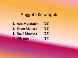 Anggota Kelompok 
1. Azis Mutafaqih (09) 
2. Ilham Mahesa (19) 
3. Ngali Mustofa (27) 
4. Wisanto (34) 
 