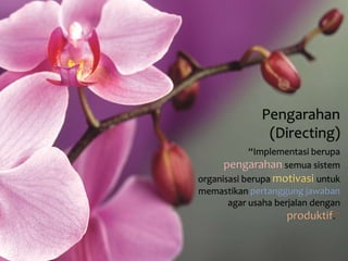 Pengarahan 
(Directing) 
“Implementasi berupa 
pengarahan semua sistem 
organisasi berupa motivasi untuk 
memastikan pertanggung jawaban 
agar usaha berjalan dengan 
produktif.” 
 