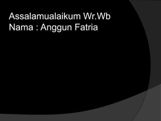 Assalamualaikum Wr.Wb
Nama : Anggun Fatria
 