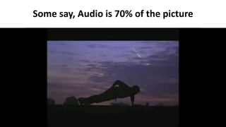 Some say, Audio is 70% of the picture
 
