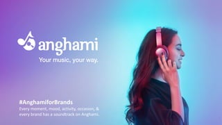 1
#AnghamiforBrands
Every	moment,	mood,	activity,	occasion,	&	
every	brand	has	a	soundtrack	on	Anghami.	
 