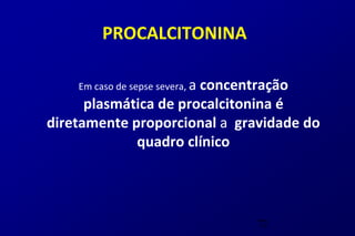 PROCALCITONINA

    Em caso de sepse severa, a
                       concentração
      plasmática de procalcitonina é
diretamente proporcional a gravidade do
             quadro clínico




                                 72
 
