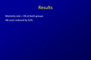Results
Mortality rate = 3% of both groups
AB costs reduced by 52%




                                       76
 