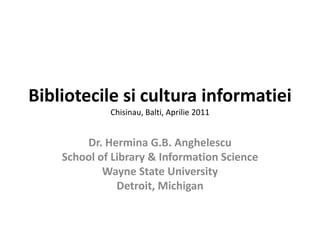 BibliotecilesiculturainformatieiChisinau, Balti, Aprilie 2011 Dr. Hermina G.B. Anghelescu School of Library & Information Science Wayne State University Detroit, Michigan 