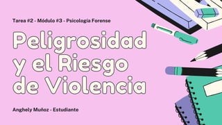 Peligrosidad
Peligrosidad
y el Riesgo
y el Riesgo
de Violencia
de Violencia
Anghely Muñoz - Estudiante
Tarea #2 - Módulo #3 - Psicología Forense
 