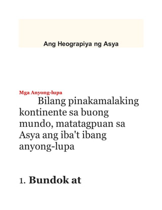 Ang Heograpiya ng Asya
Mga Anyong-lupa
Bilang pinakamalaking
kontinente sa buong
mundo, matatagpuan sa
Asya ang iba't ibang
anyong-lupa
1. Bundok at
 