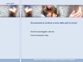 Sicuramente la scrittura si ama dalle parti di smool mario agati Smool ha saccheggiato i diari ted, Come ora setaccia i blog… 