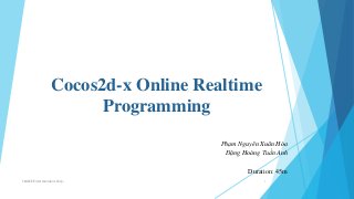 Cocos2d-x Online Realtime
Programming
SMILEE Entertainment Corp. 1
Phạm Nguyên Xuân Hòa
Đặng Hoàng Tuấn Anh
Duration: 45m
 