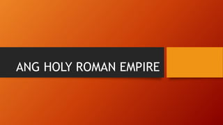 ANG HOLY ROMAN EMPIRE
 