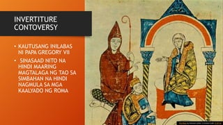 INVERTITURE
CONTOVERSY
• KAUTUSANG INILABAS
NI PAPA GREGORY VII
• SINASAAD NITO NA
HINDI MAARING
MAGTALAGA NG TAO SA
SIMBAHAN NA HINDI
NAGMULA SA MGA
KAALYADO NG ROMA
This Photo by Unknown Author is licensed under CC BY-SA
 
