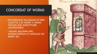 CONCORDAT OF WORMS
• KASUNDUANG NILAGDAAN NI PAPA
CALIXTUS II AT HENRY V UPANG
TAPUSIN ANG INVESTITURE
CONTROVERSY
• NAGING MALINAW ANG
KAPANGYARIHAN AT HANGGAN NG
BAWAT ISA
This Photo by Unknown Author is licensed under CC BY-SA
 