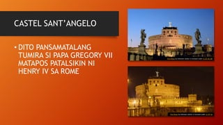 CASTEL SANT’ANGELO
• DITO PANSAMATALANG
TUMIRA SI PAPA GREGORY VII
MATAPOS PATALSIKIN NI
HENRY IV SA ROME
This Photo by Unknown Author is licensed under CC BY-NC-ND
This Photo by Unknown Author is licensed under CC BY-SA
 