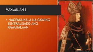 MAXIMILIAN I
• NAGPANUKALA NA GAWING
SENTRALISADO ANG
PAMAHALAAN
This Photo by Unknown Author is licensed under CC BY-SA
 
