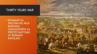 THIRTY YEARS WAR
• DIGMAAN SA
PAGITAN NG MGA
BANSANG
SUMUSUPORTA SA
PROTESTANTISMO
AT ROMANO
KATOLIKO
This Photo by Unknown Author is licensed under CC BY-SA
 
