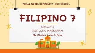 FILIPINO 7
ARALIN 3
IKATLONG MARKAHAN
PORAC MODEL COMMUNITY HIGH SCHOOL
Bb. Chelsie Jade S. Buan
 
