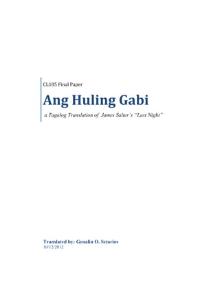 CL185 Final Paper


Ang Huling Gabi
a Tagalog Translation of James Salter’s “Last Night”




Translated by: Genalin O. Setarios
10/12/2012
 