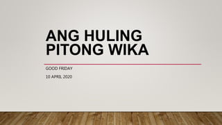 ANG HULING
PITONG WIKA
GOOD FRIDAY
10 APRIL 2020
 