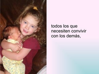 todos los que  necesiten convivir  con los demás, 