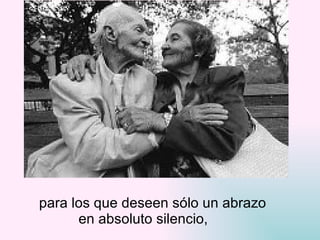 para los que deseen sólo un abrazo  en absoluto silencio, 
