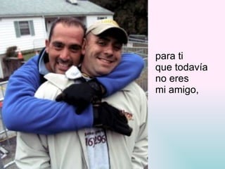 para ti  que todavía  no eres  mi amigo, 