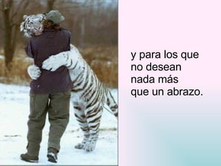 y para los que  no desean  nada más  que un abrazo. 