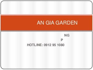 NG
P
HOTLINE: 0912 95 1080
AN GIA GARDEN
 