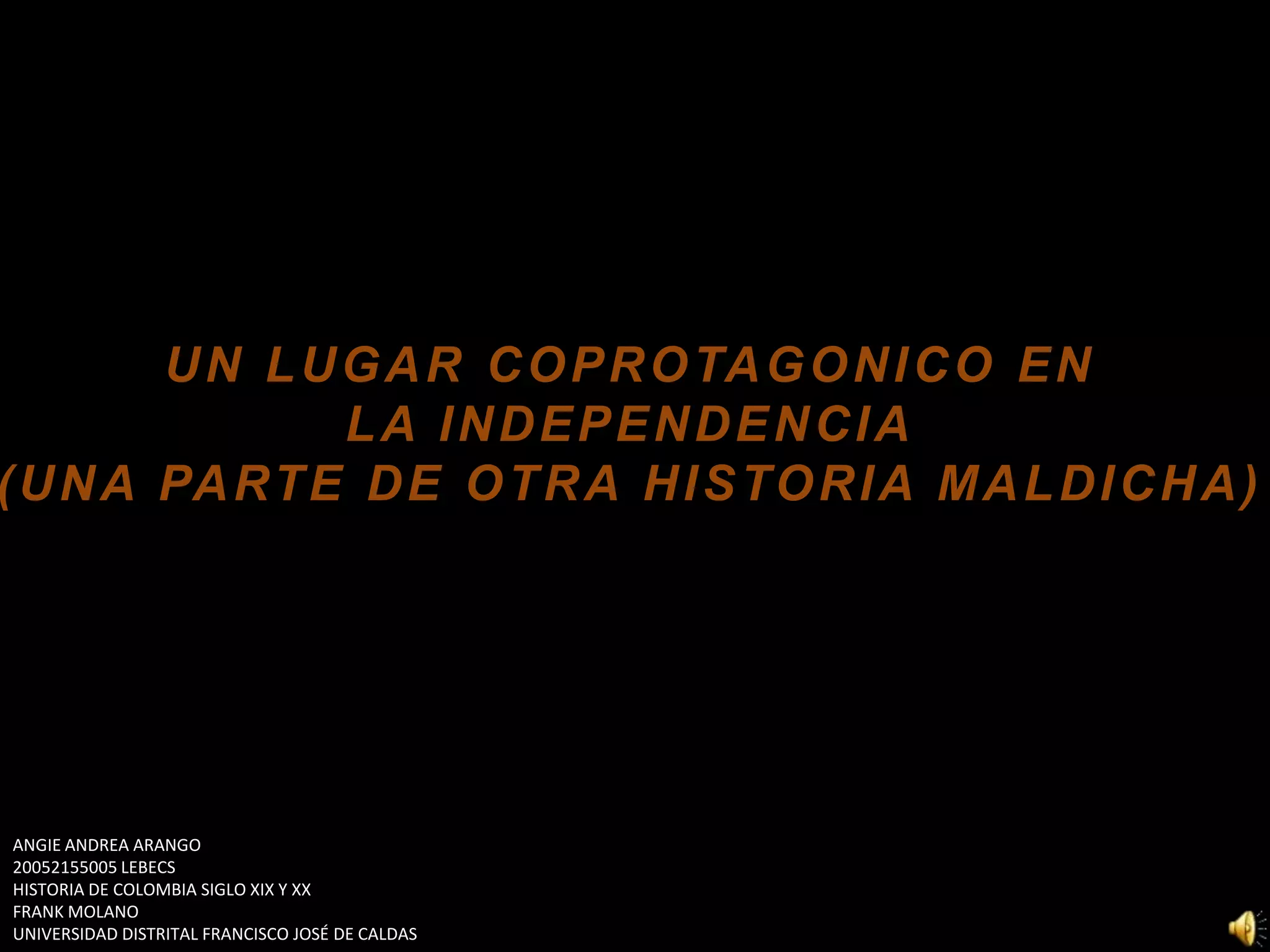 UN LUGAR COPROTAGONICO ENLA INDEPENDENCIA(UNA PARTE DE OTRA HISTORIA MALDICHA)ANGIE ANDREA ARANGO 20052155005 LEBECSHISTORIA DE COLOMBIA SIGLO XIX Y XXFRANK MOLANOUNIVERSIDAD DISTRITAL FRANCISCO JOSÉ DE CALDAS