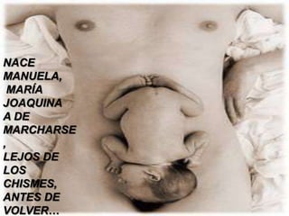 NACE
MANUELA,
 MARÍA
JOAQUINA
A DE
MARCHARSE
,
LEJOS DE
LOS
CHISMES,
ANTES DE
VOLVER…
 