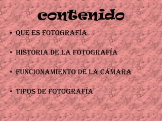 contenidoQue es fotografíaHistoria de la fotografíaFuncionamiento de la cámaraTipos de fotografía