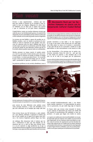 Rock & Help Marzo 9 del 2012 Publicacion Gratutita



Plan vacanv
Gracias a estas organizaciones     rockeras que tam-
bien han sufrido el prejucio de la sociedad se han to-
                                                                     El Movimiento Rock por los De-
mado la tarea sin ninguna obligacion de salvar men-               rechos Humanos en asocio con la
tes brillantes, de no dejar que se dañen mas jovenes             Corporación Cultural Ciudad Bolívar
y que se conviertan en un gran futuro colombiano.

Ciudad bolivar cuenta con muchos talentosos jovenes que
cada dia mas se van fortalenciendo gracias a la ayuda de los
                                                                 Asi los jovenes no tengan intereses artisticos como tal, este cen-
integrantes de esta comunidad y por los exitosos eventos que
                                                                 tro puede ser una distraccion para estos jovenes en el que pue-
se han realizado con la ayuda de grandes musicos bogotanos
                                                                 den despreocuparse asi se en muy poco tiempo pero en poco
                                                                 espacio va transformando un pequeño mundo de imaginacion-
Los jovenes son mas habiles y capaces de persibir sus re-
laidades sociales, y por ser mentes en procesos de creci-
                                                                 grandes inicitativas se han dado y lo mas impactan-
miento se tiene la esperanza de que pueden crear pro-
                                                                 te es que es por parte d elos jovenes por eso cada bogo-
cesos de soloucion para las duras ralidades que hay la
                                                                 tano debe poner su mano en el corazon y concientisar-
escuela espera ser parte de su formacion, parte del colegio
                                                                 se que cada vida de un ser es preciado y cuando no se sabe
yua que por medio de estas diferentes sesiones que hay en
                                                                 aporvehchar su vida correctamente es una muerte en vida.
la escuela cultural, pueden expresar todos sus sentimientos.
                                                                 no hay desmoralisar a las personas por su gustos, pre-
Muchas personas no toman enserio el sentido artisti-
                                                                 ferencias musicales, forma de vestir etc , por que esto
co y mas si es por parte d eunos jovenes, pero esta escue-
                                                                 es una forma de expresar y una enseñasa que se da
la busca todo lo contrario no perder el tiempo el tiempo
                                                                 atra ves de al vida es no juzgar por las apariencias.
es una ilusion, es comun que pasen horas y no se persibe
lo que se hace en transcurso del tiempo, por eso lo prin-
                                                                 jovenes sufren la indiscriminacion por parte de miembros de su
cipal y promordial es apreciar y producir en su tiempo.
                                                                 misma comunidad por sus gustos y en algunas ocasiones se llega
                                                                 a un corpotamiento hostil que afecta moralmente con el joven.
los prejucios perduran en esta socieda colombiana y mas si




jovenes optan por el cmaino artistico ya la mayoria d eperso-
nas piensan que no es productivo y es una perdida de tiempo.
                                                                 Esta sociedad desafortunadamente sufre y vive diaria-
                                                                 mente muchas injusticias y va transcendiendo de genrea-
pero atraves de estas diferentes artes podran crecer
                                                                 cion en generacion, sin que nadie haga algo al respecto.
como personas formarce y tener una disciplina en la
que iran cultivando con el emepño que tenga cada uno.
                                                                 Es bueno saber que jovenes estan tomando la inicati-
                                                                 va por expresar el desacuerdo qeu tienen por medio del
                                                                 arte musical el incorformismo del ciudadano es muy im-
Estos jovenes hacen una fiel invitacion a cada ciudada-
                                                                 portante y la queja que hagan sera tenida en cuenta.
no a que admiren, disfruten o aprencien el talento que
hay en esta coudad con el apoyo de la gente estos jove-
                                                                 si se quiere un cambio para estas incorformidades no see que-
nes, y los musicos bogotanos podran llegar mas lejos.
                                                                 de esperando opte por empesar este cambio, la perseverancia
                                                                 muy importante con un comienzo usted esta dando un cam-
sin embargo ellos demestran todo el talento que tie-
                                                                 bio, como los jovenes de organizacion por los derechos hu-
nen y demuestran lo lejos que han llegado asi de-
                                                                 manos ellos optaron por un cambio para un futuro talentoso
muestran que no es solo un plan para pasarla cheve-
                                                                 con beneficio de los jovenes y extosoamente lo estan logrando.
re si no lo contrario es algo productivo en el que se
                                                                 se espera lograr buenos resultados y que esta escuela promo-
pueden obtener buenos resultados, es una actividad no formal
                                                                 vedora sea de gran ayuda para la formacion de la juventud.
en el que es una exprecion libre para beneficio de los jovenes

                                                                 5
 