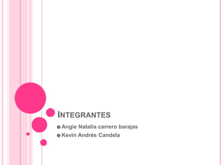 INTEGRANTES
☻Angie Natalia carrero barajas
☻Kevin Andrés Candela
 