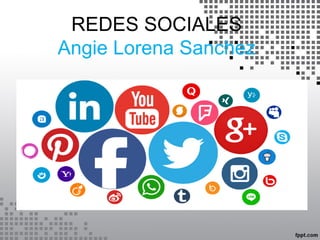 REDES SOCIALES
Angie Lorena Sanchez
 