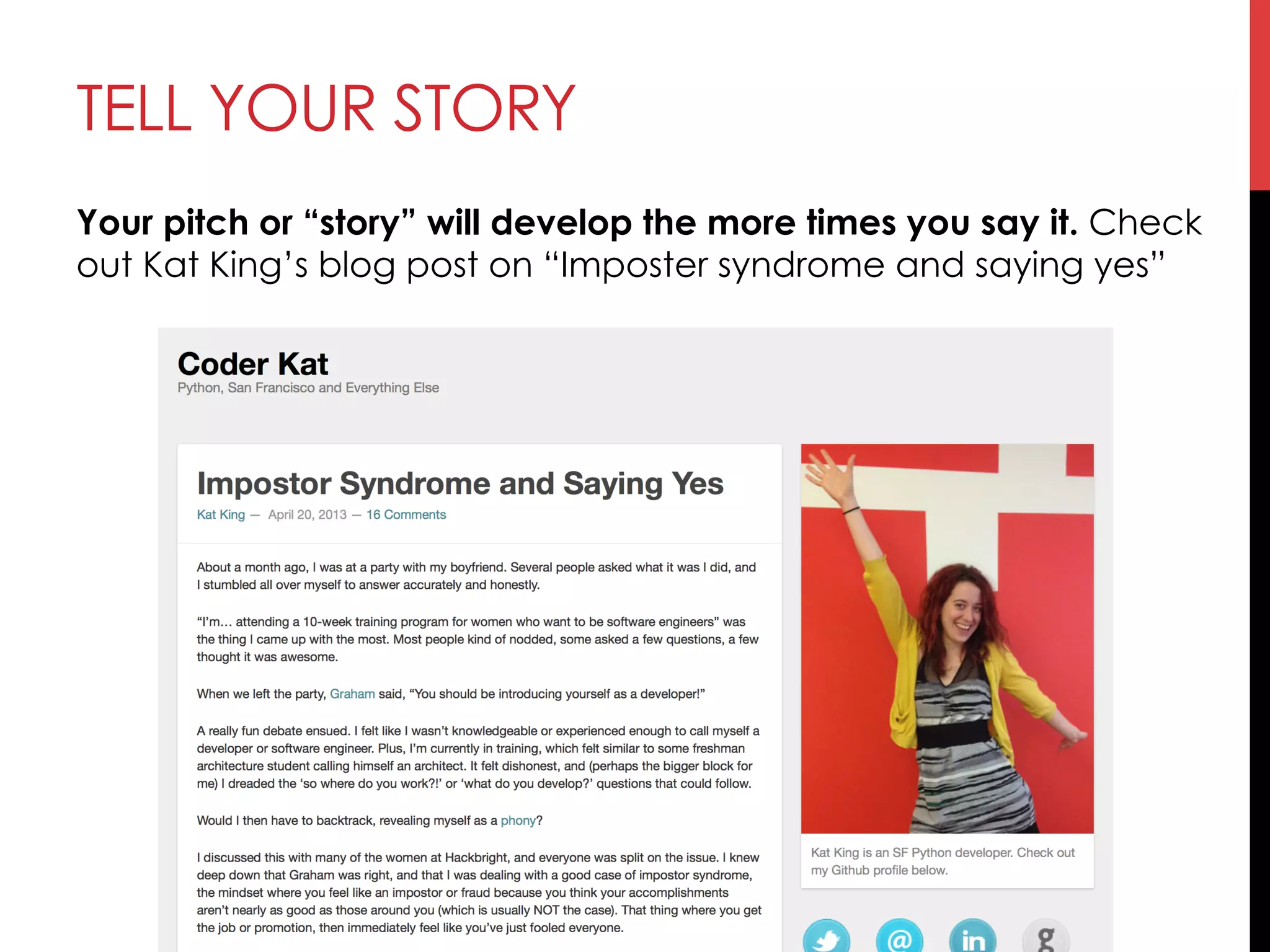 TELL YOUR STORY
Your pitch or “story” will develop the more times you say it. Check
out Kat King’s blog post on “Imposter syndrome and saying yes”
 