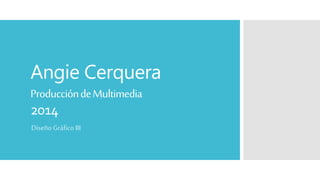 Angie Cerquera
ProduccióndeMultimedia
2014
Diseño Gráfico III
 