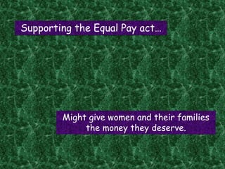 Supporting the Equal Pay act…




        Might give women and their families
             the money they deserve.
 