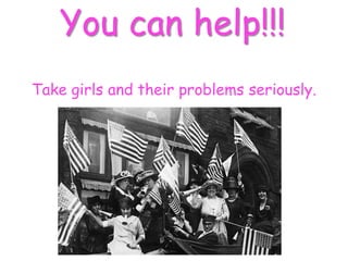 You can help!!!
Take girls and their problems seriously.
 