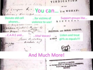 You can…
Donate old cell    …for victims of     Support groups like…
  phones…          violence to use!



…C.A.R.E and…      …Vital Voices!     Listen and treat
                                      girls as equals!!!




                  And Much More!
 