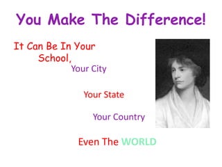 You Make The Difference!
It Can Be In Your
     School,
            Your City

               Your State

                 Your Country

              Even The WORLD
 