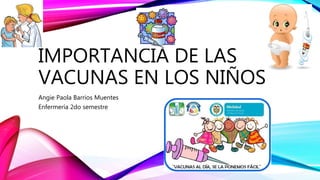 IMPORTANCIA DE LAS
VACUNAS EN LOS NIÑOS
Angie Paola Barrios Muentes
Enfermería 2do semestre
 